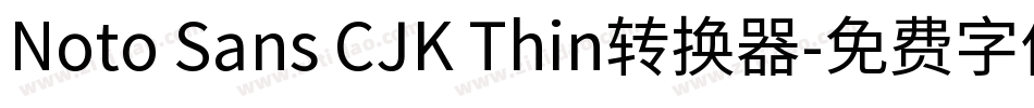 Noto Sans CJK Thin转换器字体转换